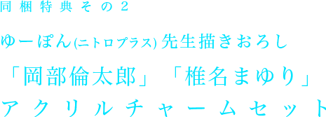 同封特典その２ ゆーぽん(ニトロプラス)先生描きおろし「岡部倫太郎」「椎名まゆり」アクリルチャームセット